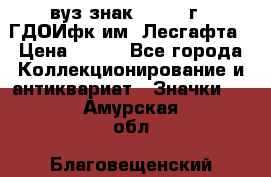 1.1) вуз знак : 1976 г - ГДОИфк им. Лесгафта › Цена ­ 249 - Все города Коллекционирование и антиквариат » Значки   . Амурская обл.,Благовещенский р-н